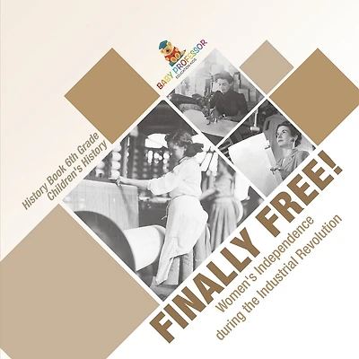 Finally Free! Women's Independence during the Industrial Revolution - History Book 6th Grade Children's History