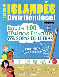 Aprender Islandés Divirtiéndose! - Para Niños: Todas Las Edades - Estudia 100 Temáticas Esenciales Con Sopas de Letras - Vol.1
