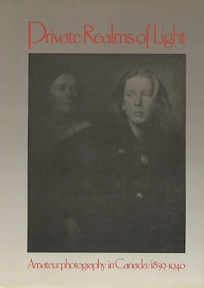 Private Realms Of Light: Amateur Photography in Canada 1839-1940