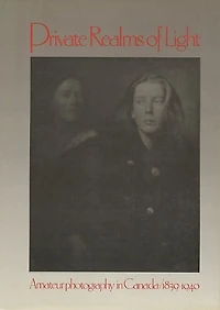 Private Realms Of Light: Amateur Photography in Canada 1839-1940