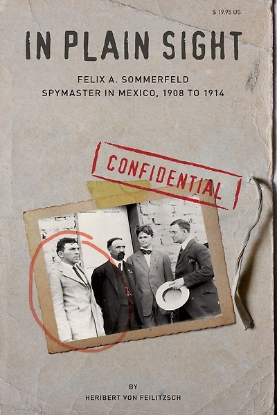 In Plain Sight: Felix A. Sommerfeld, Spymaster In Mexico, 1908 To 1914