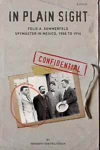 In Plain Sight: Felix A. Sommerfeld, Spymaster In Mexico, 1908 To 1914