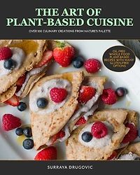 The Art of Plant-Based Cuisine: Over 100 Culinary Creations from Nature's Palette