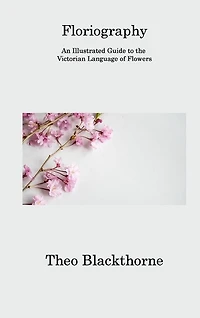 Floriography: An Illustrated Guide to the Victorian Language of Flowers