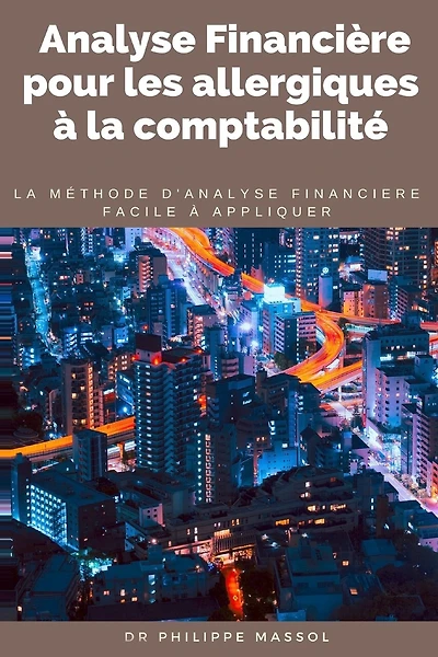 Analyse financière pour les allergiques à la comptabilité: la méthode d'analyse financière applicable sur le terrain facilement