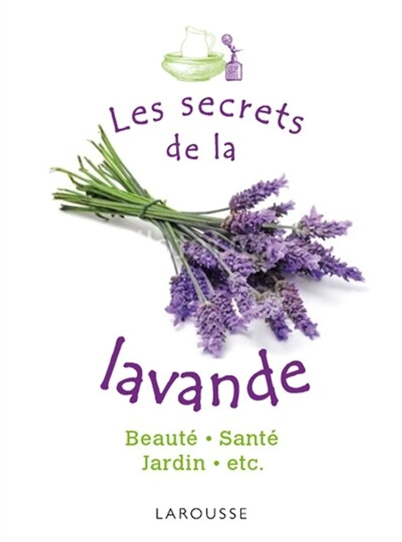 Les secrets de la lavande: santé, beauté, maison, jardin