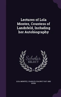 Lectures of Lola Montez, Countess of Landsfeld, Including her Autobiography