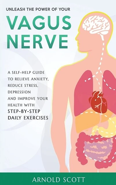 Unleash the Power of your Vagus Nerve: A Self-Help Guide to Relieve Anxiety, Reduce Stress, Depression and Improve your Health with Step-by-Step Daily Exercises