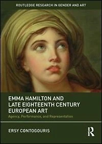 Emma Hamilton And Late Eighteenth-century European Art: Agency, Performance, Representation
