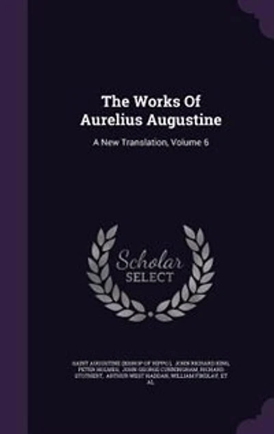 The Works Of Aurelius Augustine: A New Translation; Volume 6