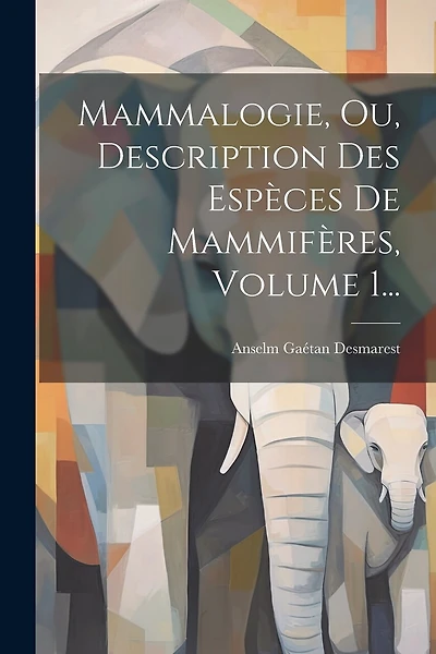Mammalogie, Ou, Description Des Espèces De Mammifères, Volume 1...