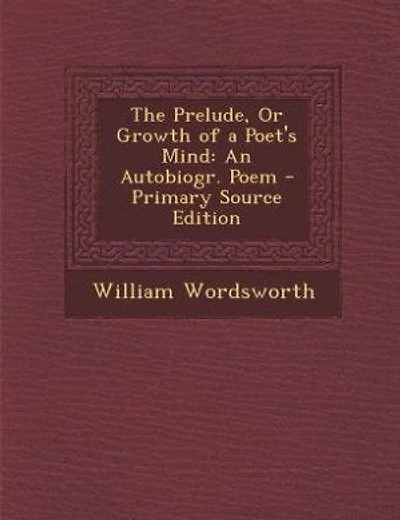 The Prelude, Or Growth of a Poet's Mind: An Autobiogr. Poem