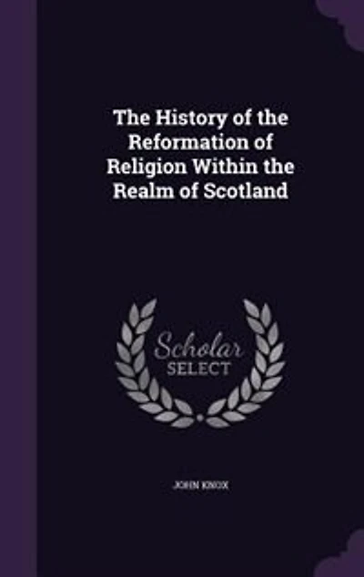 The History of the Reformation of Religion Within the Realm of Scotland
