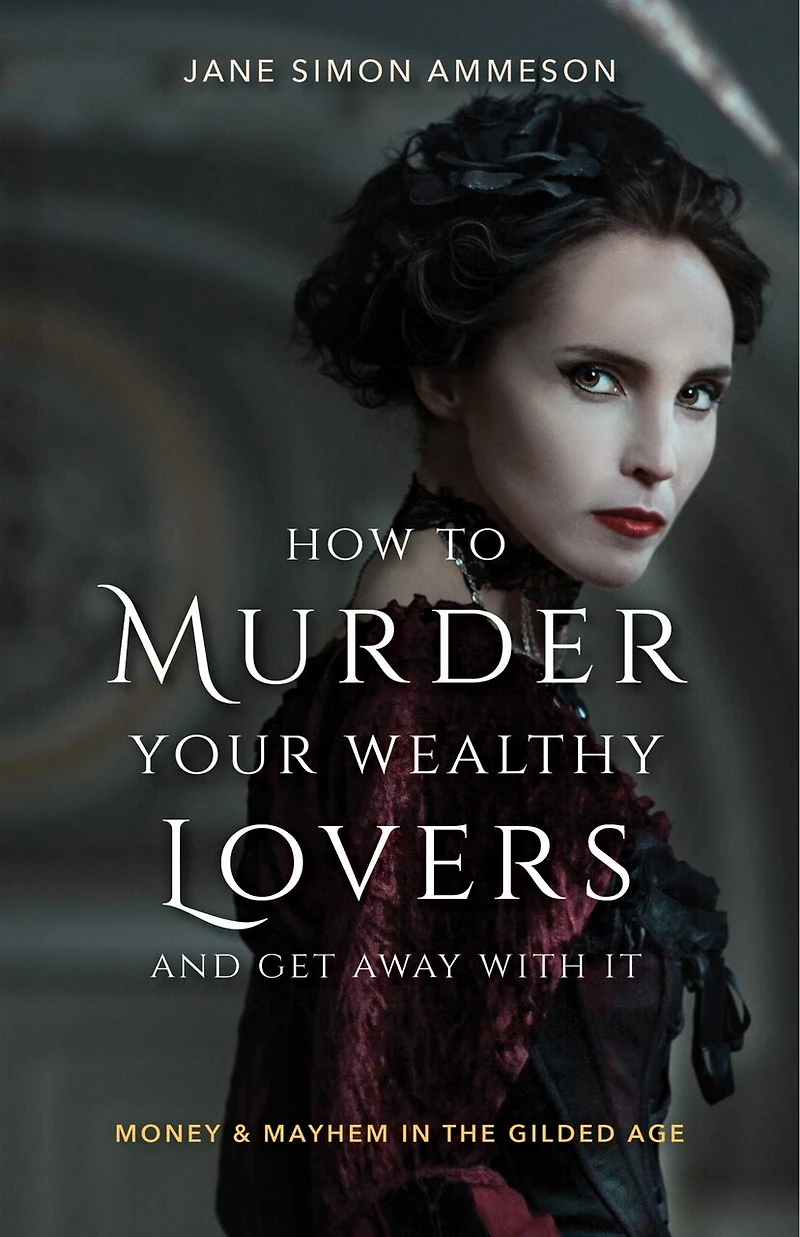 How to Murder Your Wealthy Lovers and Get Away With It: Money & Mayhem the Gilded Age