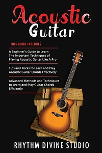 Acoustic Guitar: 3 in 1- Beginner's Guide+ Tips and Tricks to Learn and Play Acoustic Guitar Chords Effectively+ Advanced Methods and Techniques to Learn and Play Guitar Chords Efficiently