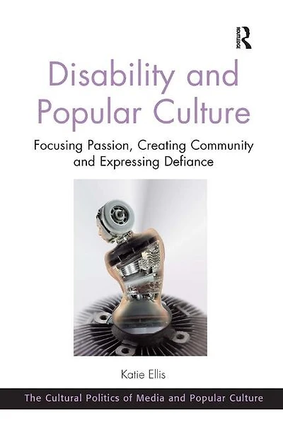 Disability And Popular Culture: Focusing Passion, Creating Community Expressing Defiance