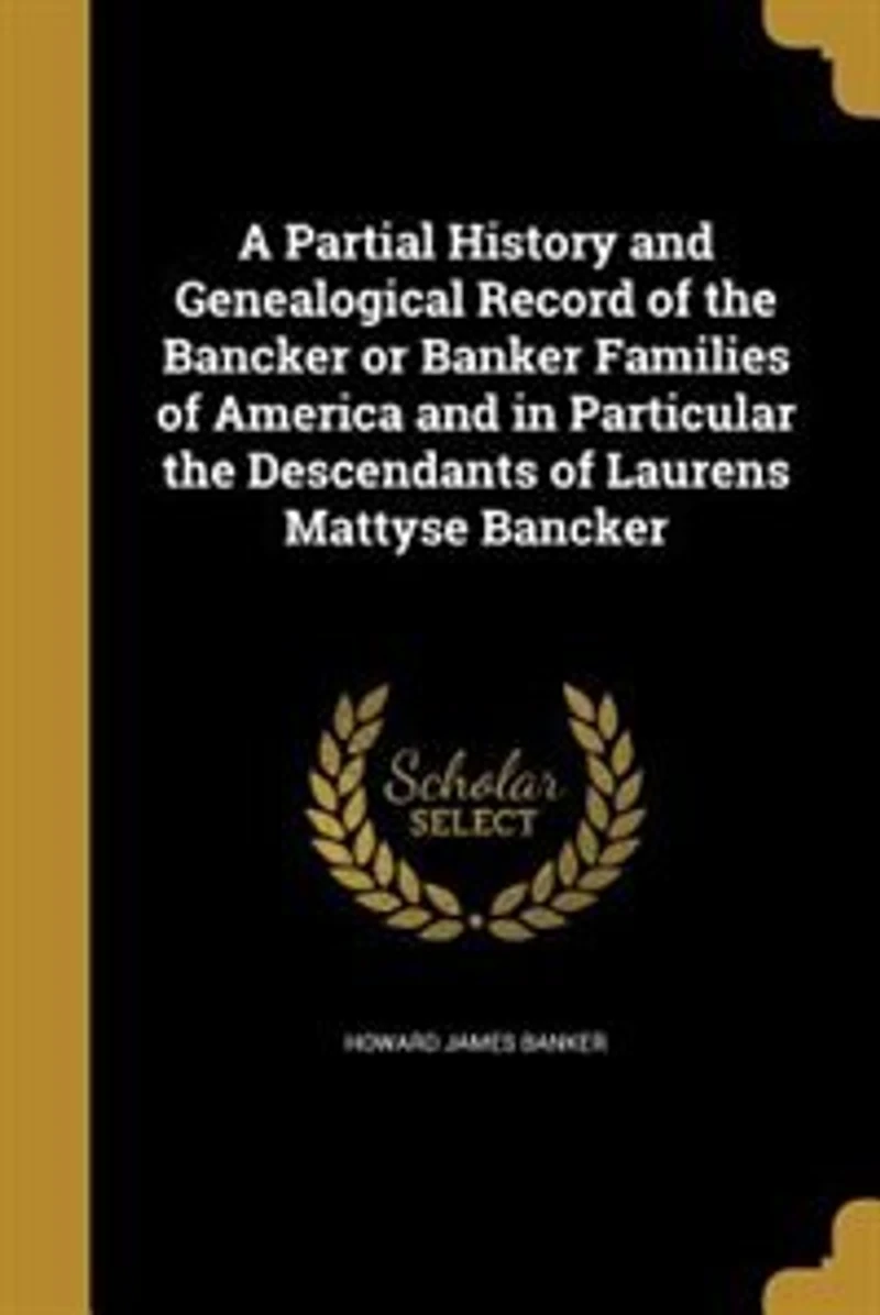 A Partial History and Genealogical Record of the Bancker or Banker Families America Particular Descendants Laurens Mattyse
