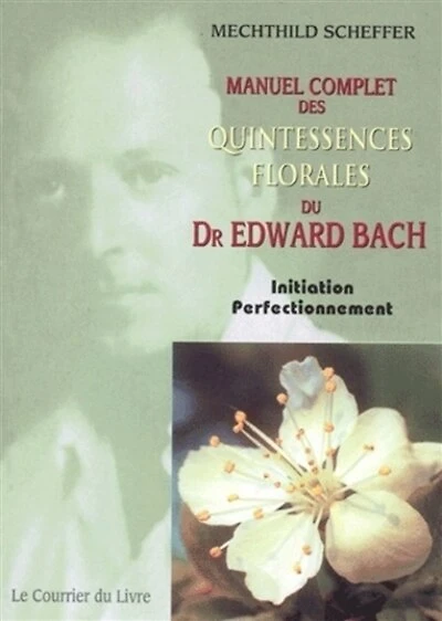 Manuel complet des quintessences florales du Dr Edward Bach : initiation, perfectionnement : pour utilisateurs, conseillers des fleurs de Bach: initiation, perfectionnement