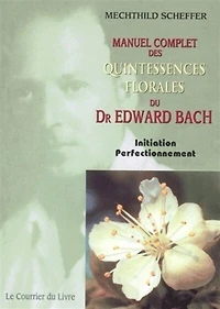 Manuel complet des quintessences florales du Dr Edward Bach : initiation, perfectionnement : pour utilisateurs, conseillers des fleurs de Bach: initiation, perfectionnement