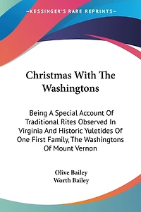 Christmas With The Washingtons: Being A Special Account Of Traditional Rites Observed In Virginia And Historic Yuletides Of One First Family, The Washingtons Of Mount Vernon