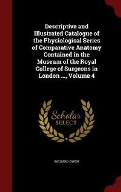 Descriptive and Illustrated Catalogue of the Physiological Series Comparative Anatomy Contained Museum Royal College Surgeons London ..., Volume 4