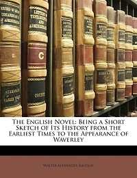 The English Novel: Being A Short Sketch Of Its History From The Earliest Times To The Appearance Of Waverley