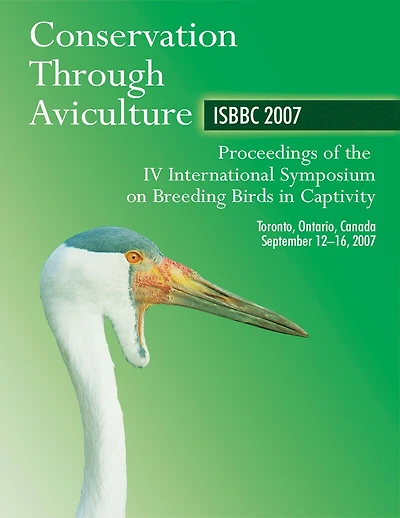Conservation Through Aviculture: ISBBC 2007 / Proceedings of the IV International Symposium on Breeding Birds Captivity Toronto, Ontario, Canada September 12-16,