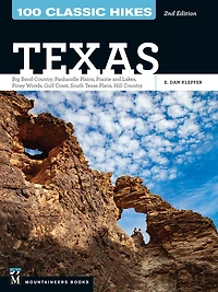 100 Classic Hikes Texas: Big Bend Country * Panhandle Plains Prairies and Lakes Piney Woods Gulf Coast South Texas Hill