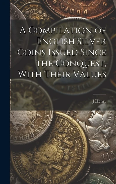 A Compilation of English Silver Coins Issued Since the Conquest