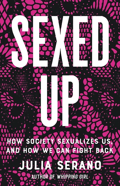 Sexed Up: How Society Sexualizes Us, And We Can Fight Back