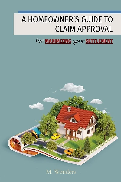 A Homeowner's Guide to Claim Approval: for MAXIMIZING your SETTLEMENT