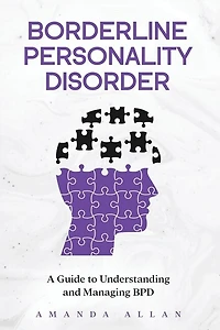 Borderline Personality Disorder: A Guide to Understanding and Managing BPD