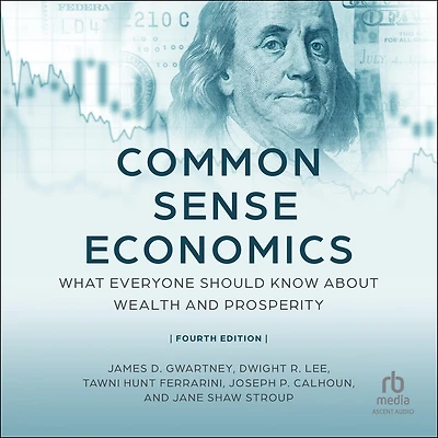 Common Sense Economics: What Everyone Should Know about Wealth and Prosperity, Fourth Edition
