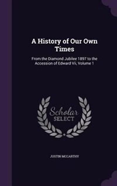 A History of Our Own Times: From the Diamond Jubilee 1897 to Accession Edward Vii, Volume 1
