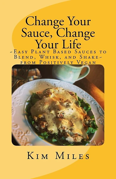 Change Your Sauce, Change Your Life: Easy Plant Based Sauces to Blend, Whisk, and Shake from Positively Vegan