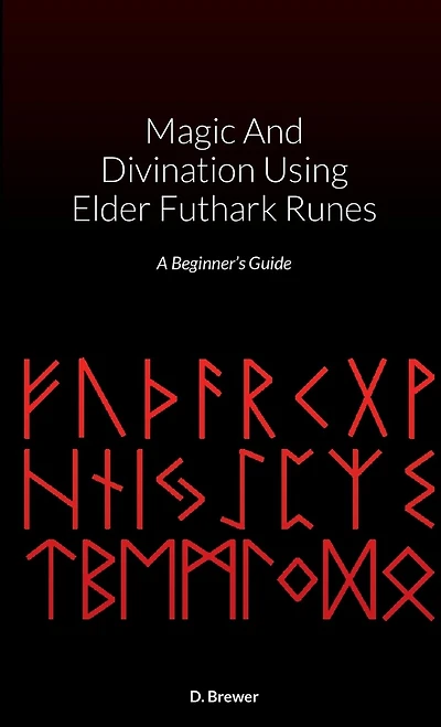 Magic And Divination Using Elder Futhark Runes: A Beginner's Guide
