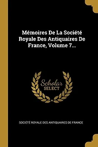 Mémoires De La Société Royale Des Antiquaires De France, Volume 7...