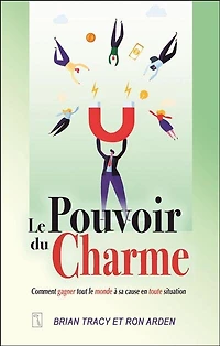 le pouvoir du charme : Comment gagner tout monde à sa cause en toute situation: situation