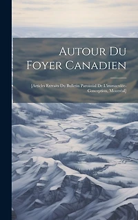 Autour Du Foyer Canadien: [articles Extraits Du Bulletin Paroissial De L'immaculée-conception, Montréal]