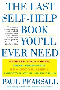 The Last Self-Help Book You'll Ever Need: Repress Your Anger, Think Negatively, Be a Good Blamer, and Throttle Inner Child