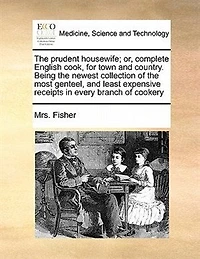 The Prudent Housewife; Or, Complete English Cook, For Town And Country. Being Newest Collection Of Most Genteel, Least Expensive Receipts Every Branch Cookery