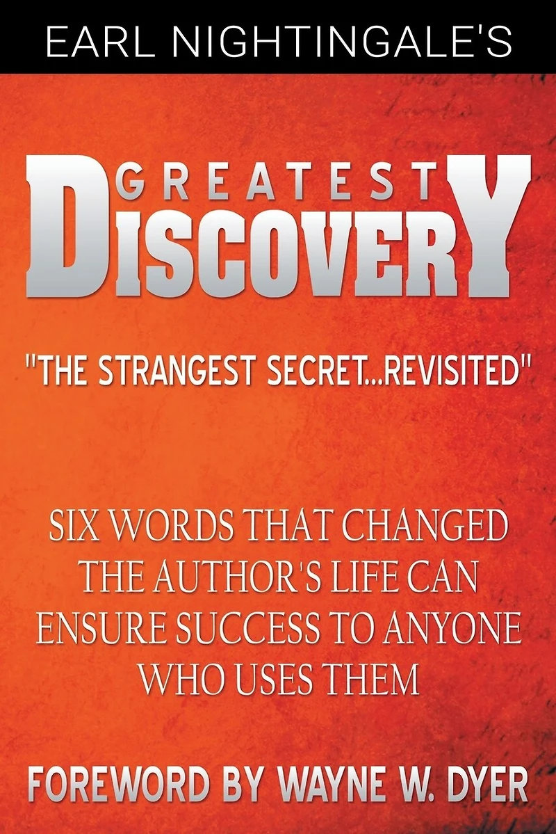 Earl Nightingale's Greatest Discovery: Six Words That Changed The Author's Life Can Ensure Success To Anyone Who Uses Them