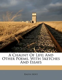 A Chaunt Of Life: And Other Poems, With Sketches Essays