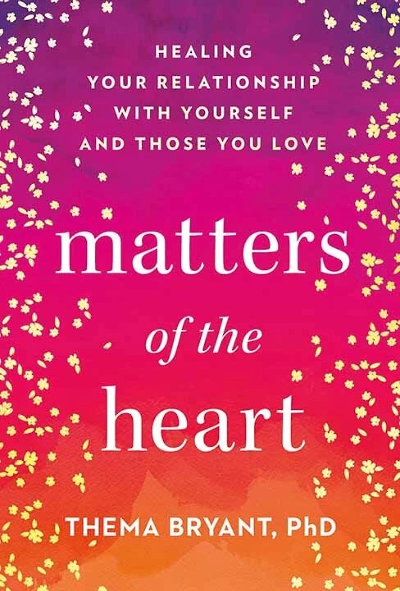 Matters of the Heart: Healing Your Relationship with Yourself and Those You Love