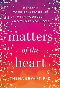 Matters of the Heart: Healing Your Relationship with Yourself and Those You Love