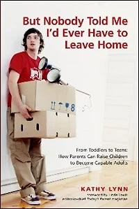 But Nobody Told Me I'd Ever Have to Leave Home: From Toddlers to Teens: How Parents Can Raise Children to Become Capable Adults
