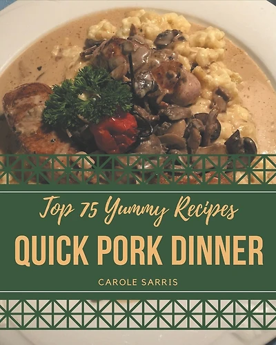 Top 75 Yummy Quick Pork Dinner Recipes: More Than a Yummy Quick Pork Dinner Cookbook