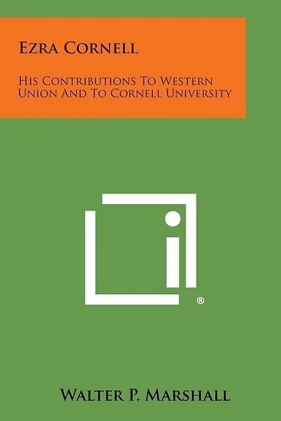 Ezra Cornell: His Contributions to Western Union and to Cornell University