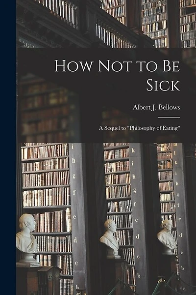 How Not to Be Sick: a Sequel to "Philosophy of Eating"
