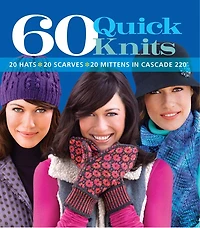 60 Quick Knits: 20 Hats*20 Scarves*20 Mittens in Cascade 220™